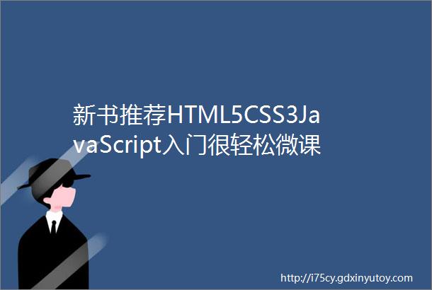 新书推荐HTML5CSS3JavaScript入门很轻松微课超值版