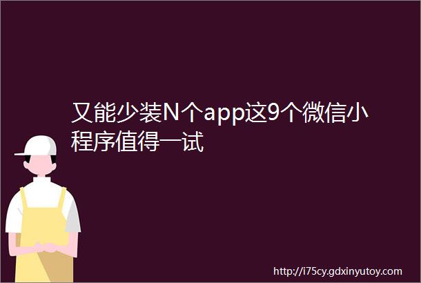 又能少装N个app这9个微信小程序值得一试