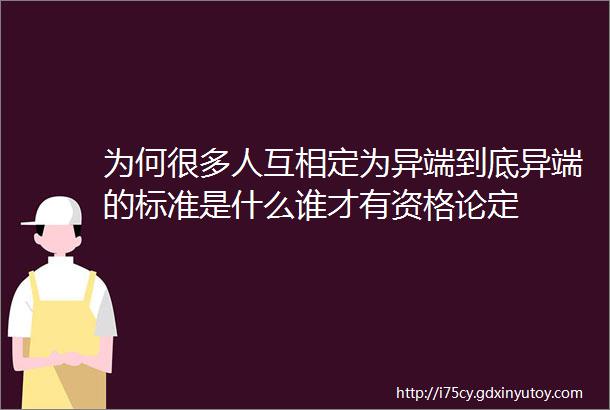 为何很多人互相定为异端到底异端的标准是什么谁才有资格论定