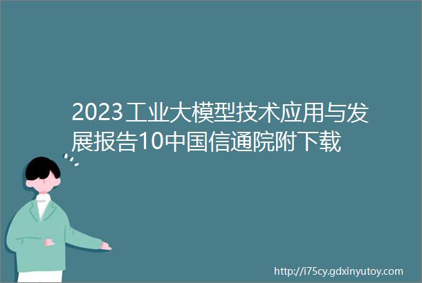 2023工业大模型技术应用与发展报告10中国信通院附下载